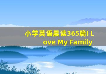 小学英语晨读365篇I Love My Family